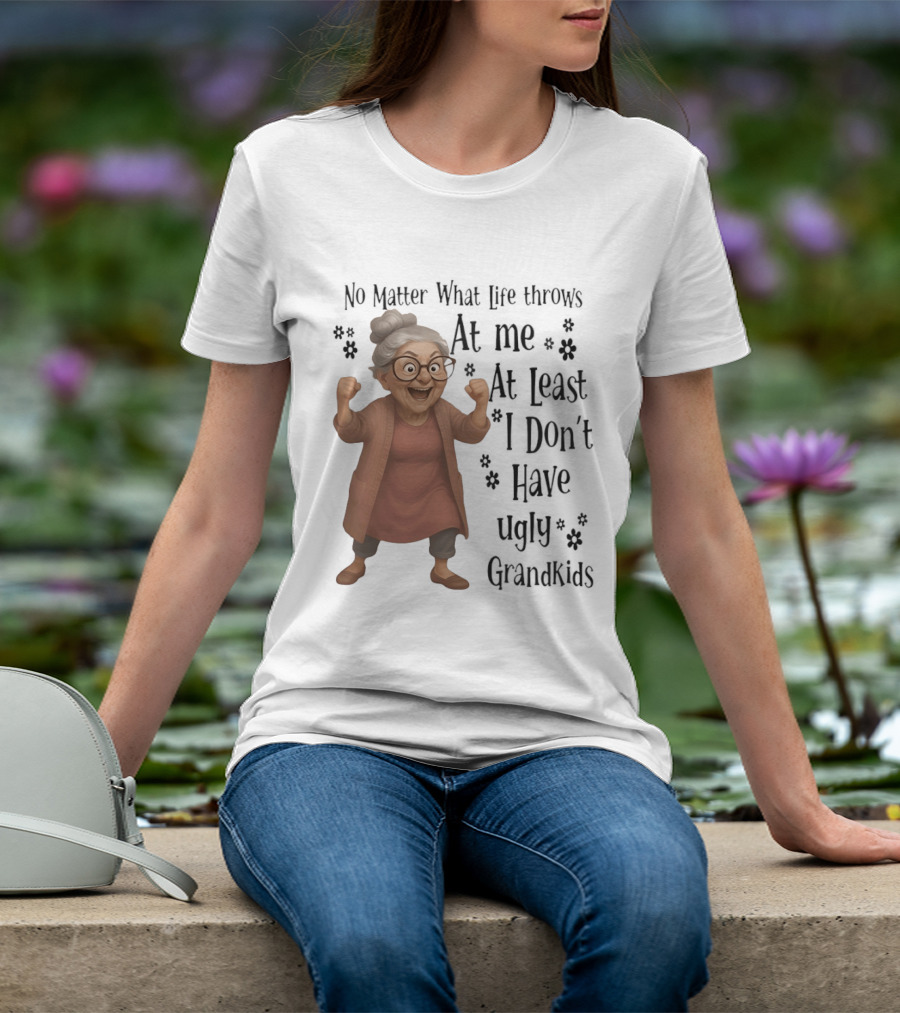 No Matter What Life Throws At Me At Least I Don't Have Ugly Grandkids Funny Grandma T-Shirt