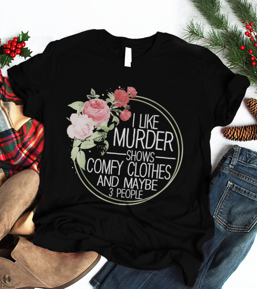 I Like Murder Shows Comfy Clothes And Maybe 3 People Floral T-Shirt