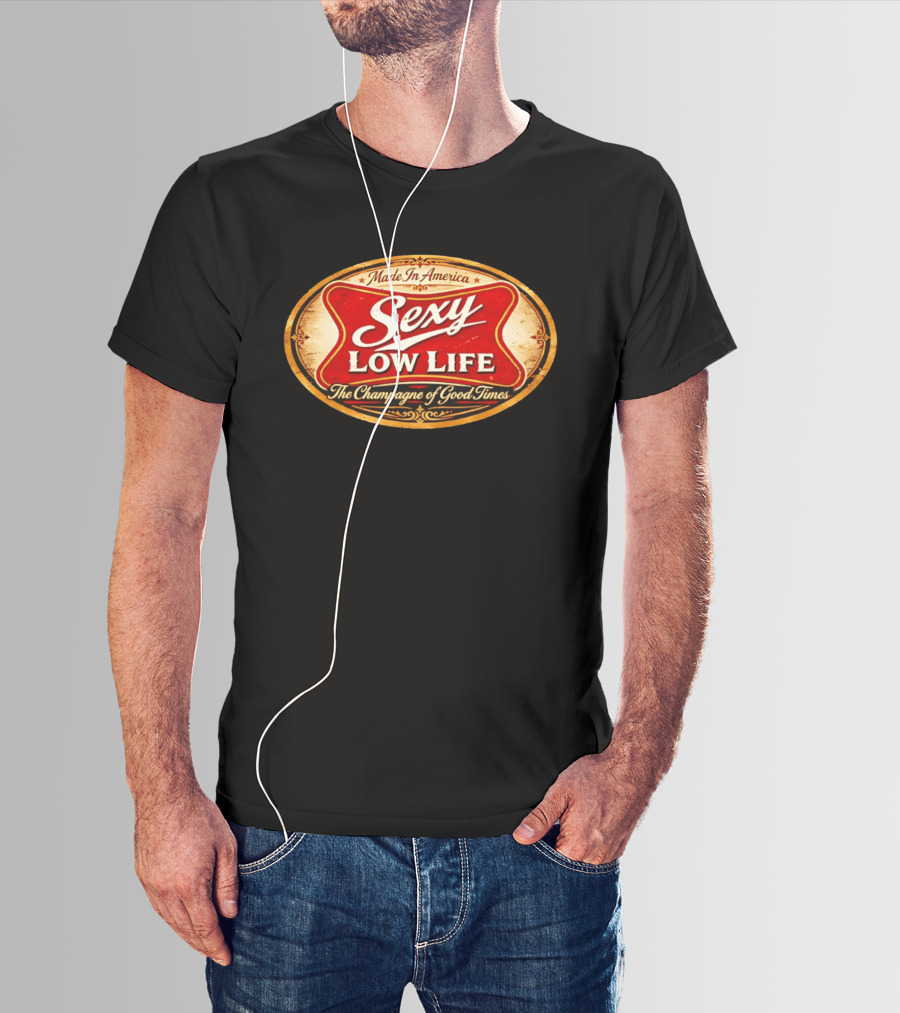 Made In America Sexy Low Life The Champagne Of Good Times T-Shirt