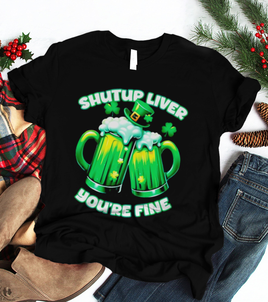 Shut Up Liver You're Fine Green Beer S Shamrock Hat T-Shirt