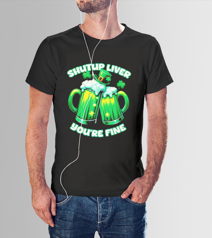 Shut Up Liver You're Fine Green Beer S Shamrock Hat T-Shirt