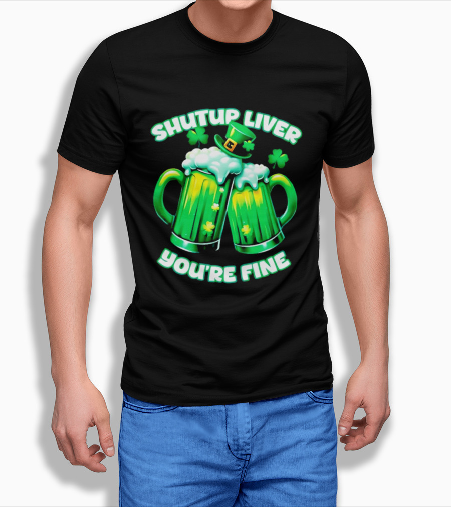 Shut Up Liver You're Fine Green Beer S Shamrock Hat T-Shirt