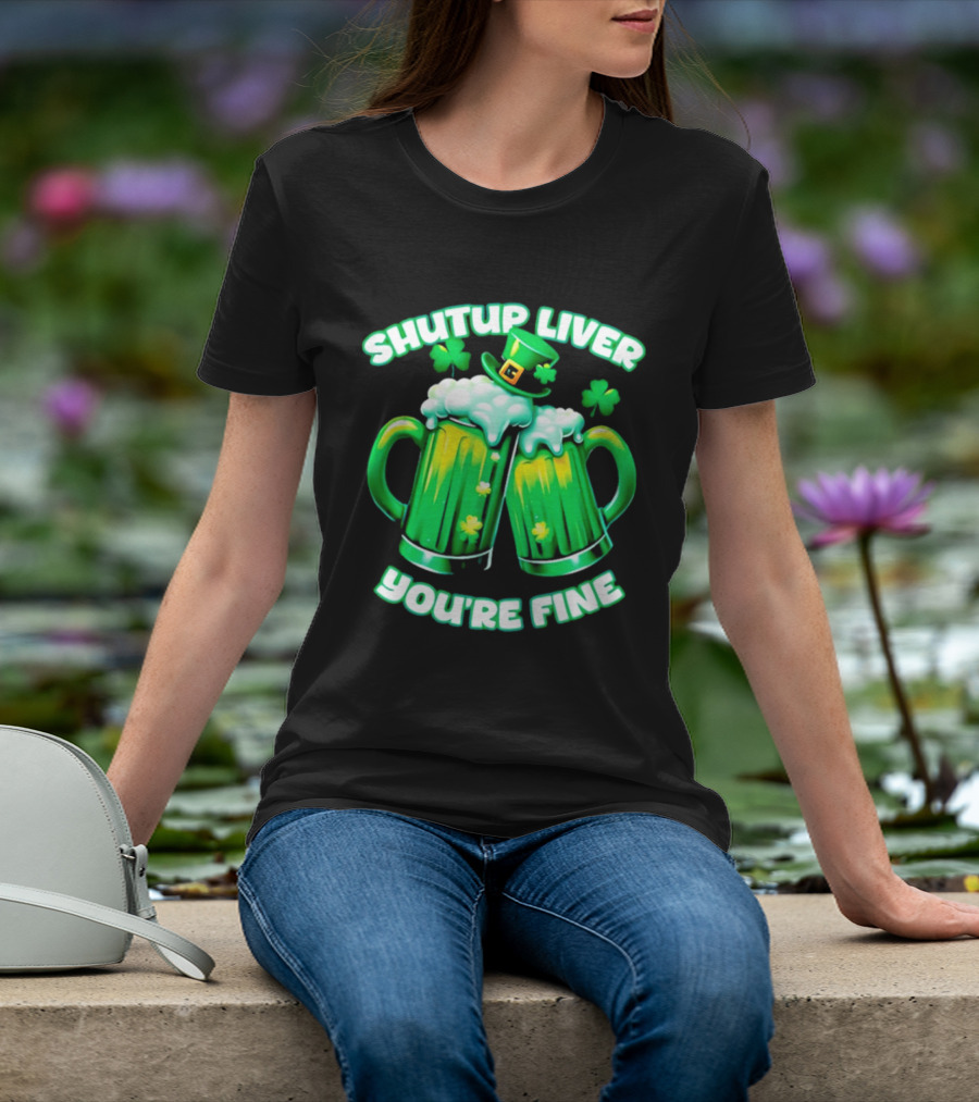 Shut Up Liver You're Fine Green Beer S Shamrock Hat T-Shirt