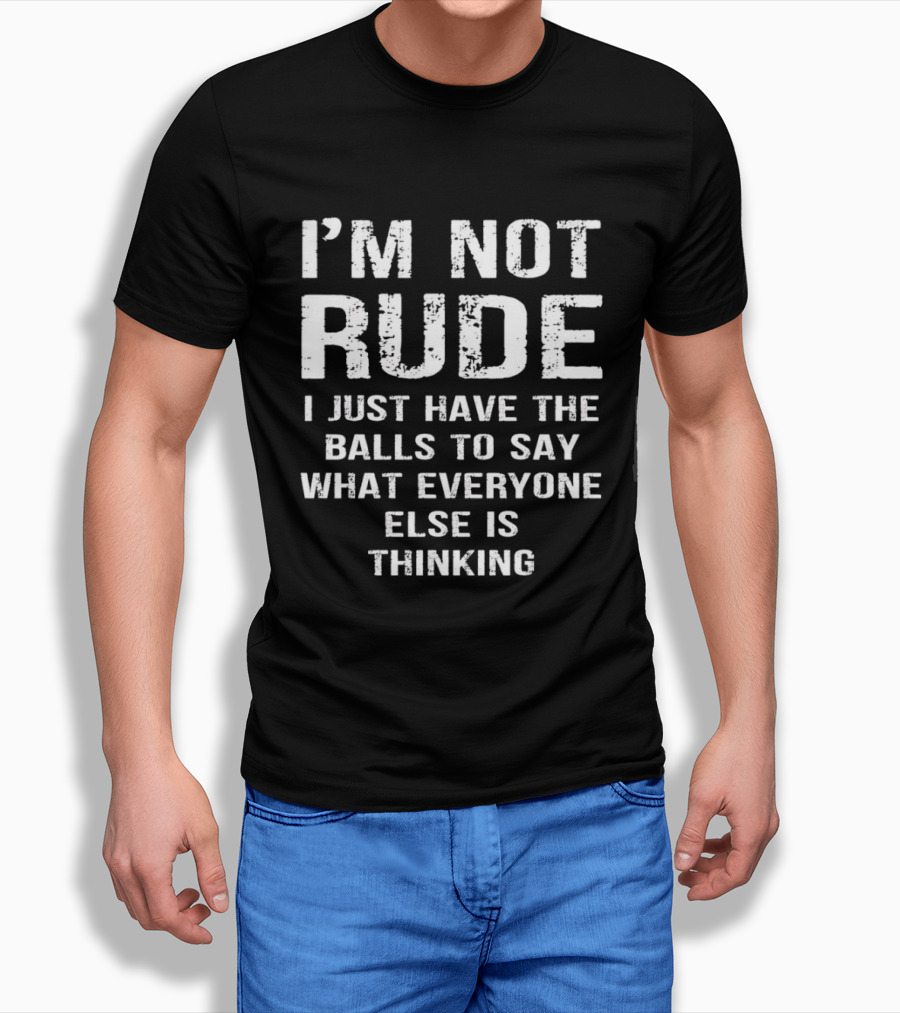 I'm Not Rude I Just Have The Balls To Say What Everyone Else Is Thinking T-Shirt