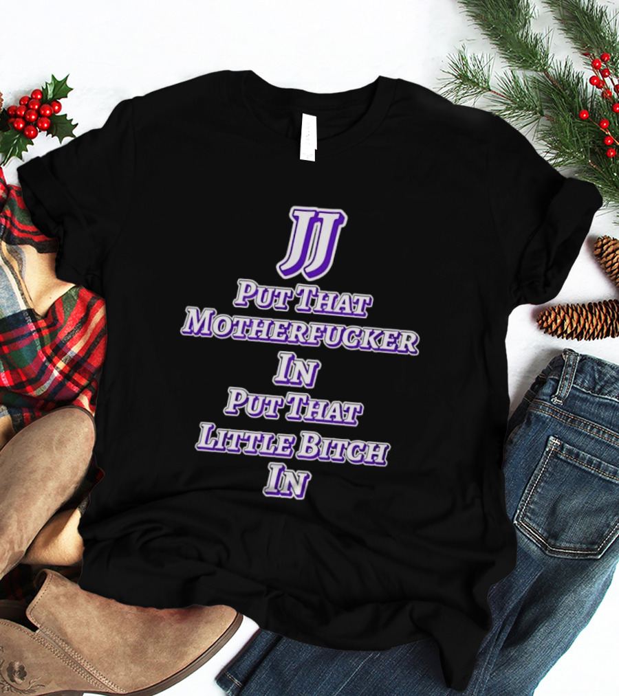 JJ Put That Motherfucker In Put That Little Bitch T-Shirt