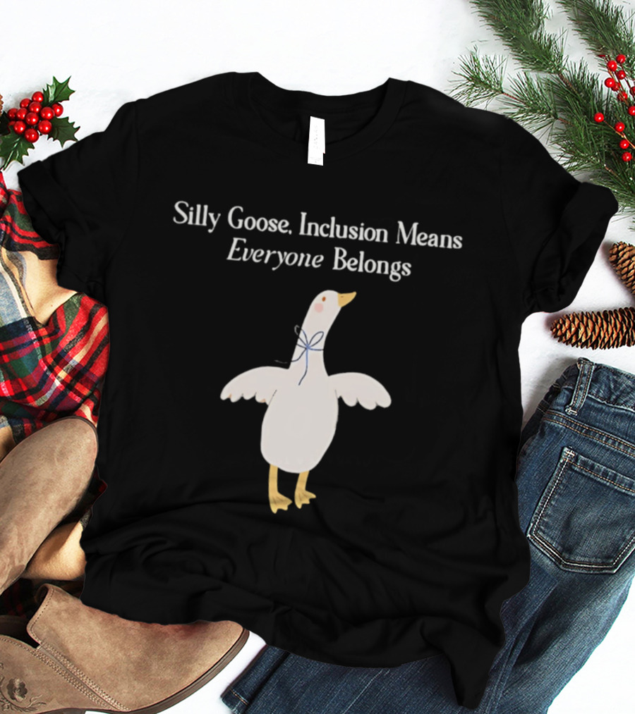 Silly Goose Inclusion Means Everyone Belongs T-Shirt