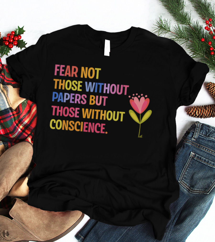 Fear Not Those Without Papers But Those Without Conscience Flower Heart T-Shirt