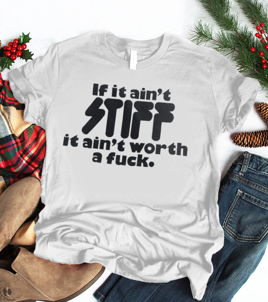 If It Ain't Stiff It Ain't Worth A Fuck T-Shirt