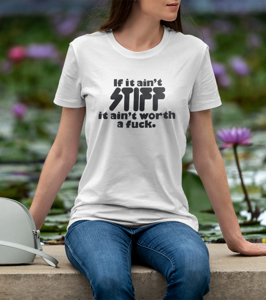 If It Ain't Stiff It Ain't Worth A Fuck T-Shirt