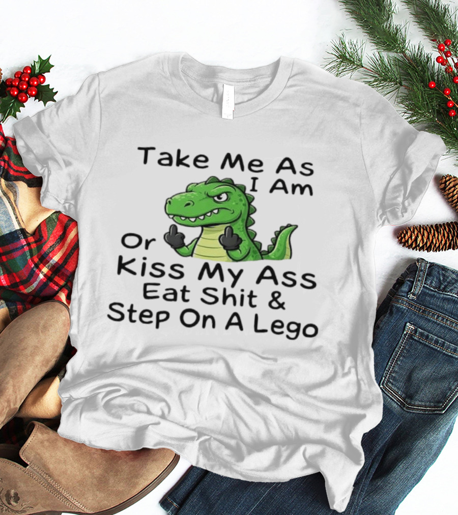 Take Me As I Am Alligator Crocodile Kiss My Ass Eat Shit And Step On A Lego T-Shirt