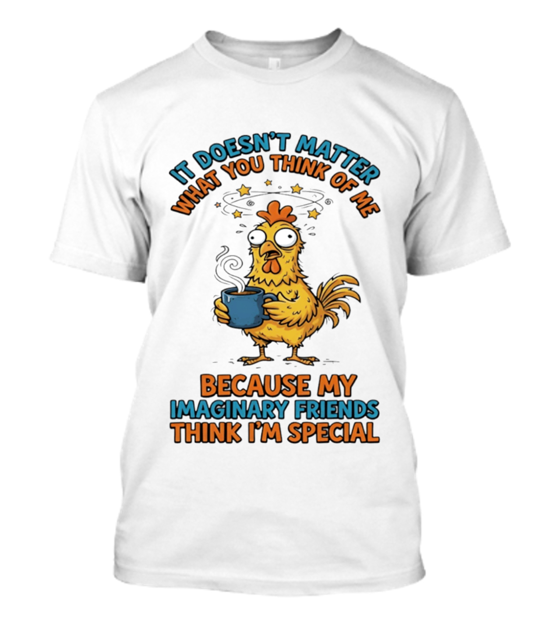 It Doesn't Matter What You Think Of Me Because My Imaginary Friends Think I'm Special Chicken With Coffee T-Shirt