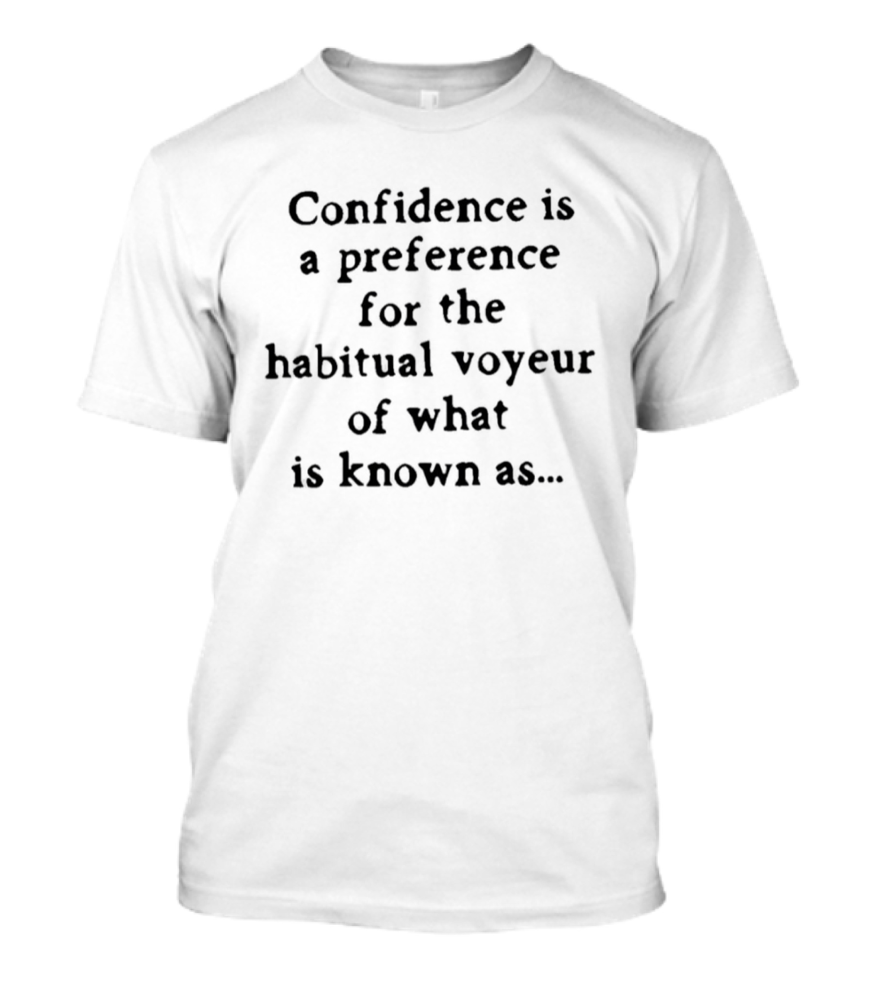Confidence Is A Preference For The Habitual Voyeur Of What Is Known As T-Shirt