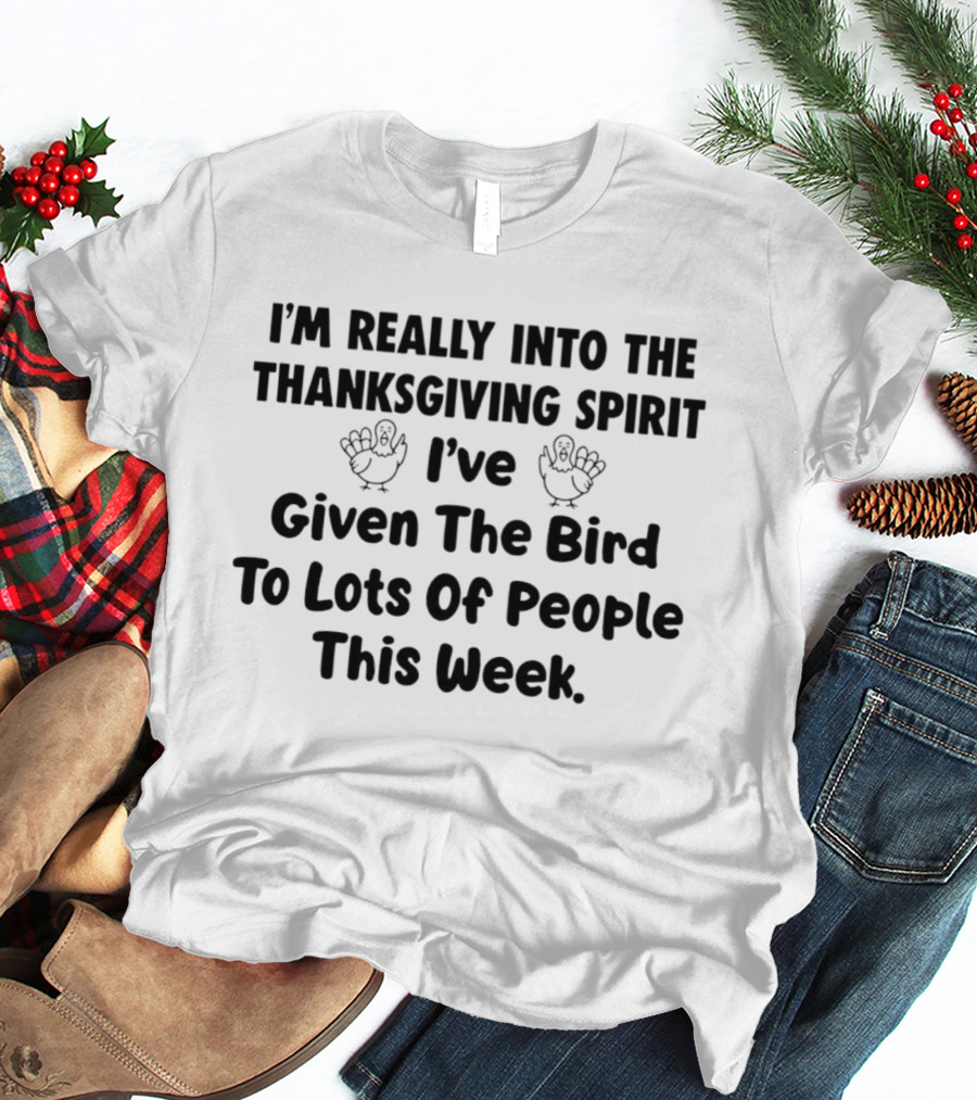 I'm Really Into The Thanksgiving Spirit I've Given The Bird To Lots Of People This Week T-Shirt