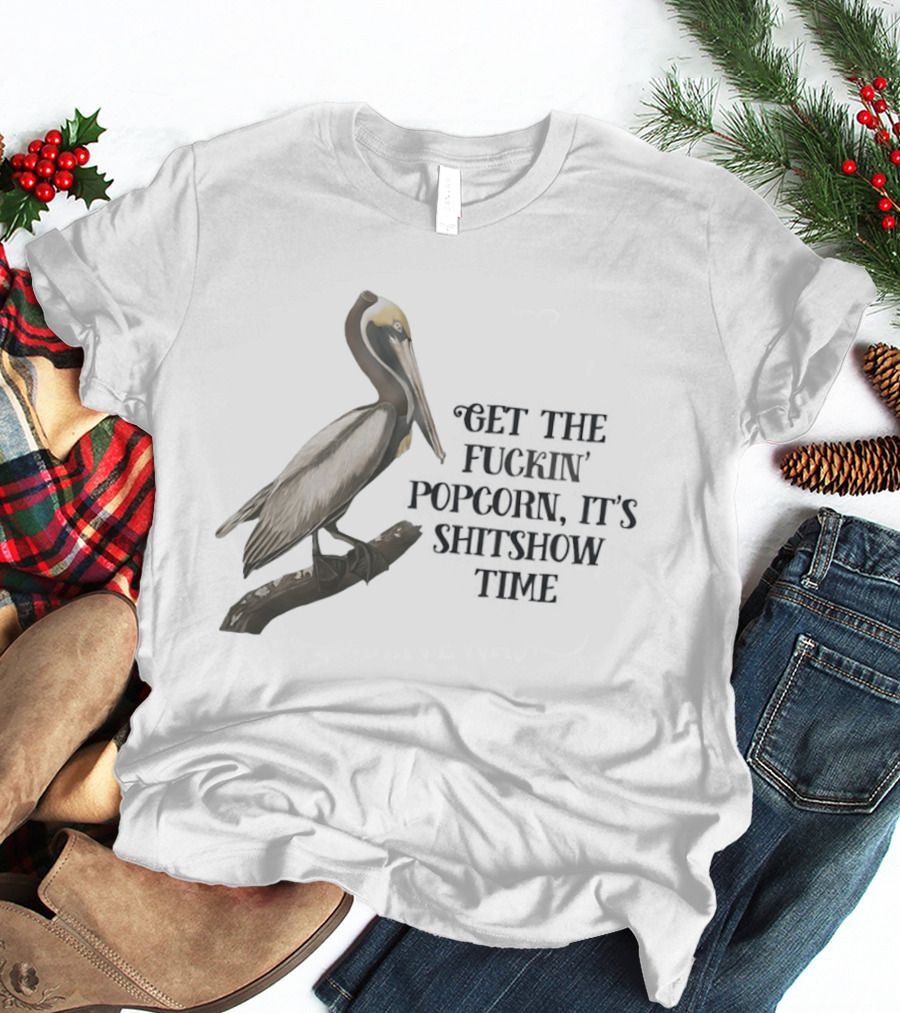 Effin' Birds Get The Fuckin' Popcorn It's Shitshow Time Pelican T-Shirt