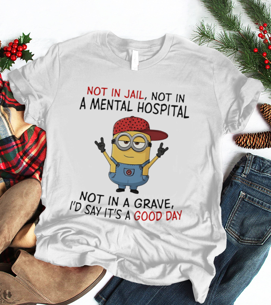 Minion Not In Jail Not In A Mental Hospital Not In A Grave Good Day T-Shirt