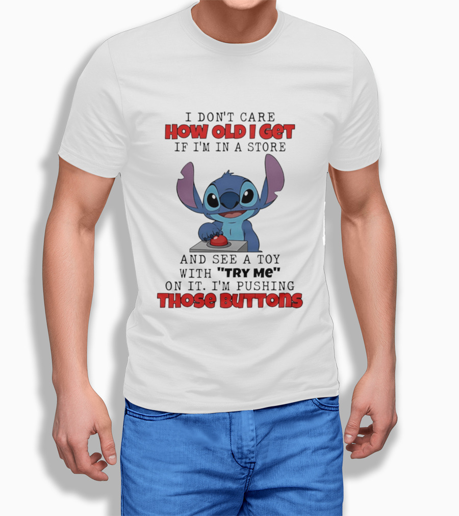 Stitch I Don't Care How Old I Get If I'm In A Store And See A Toy With Try Me On It I'm Pushing Those Buttons T-Shirt