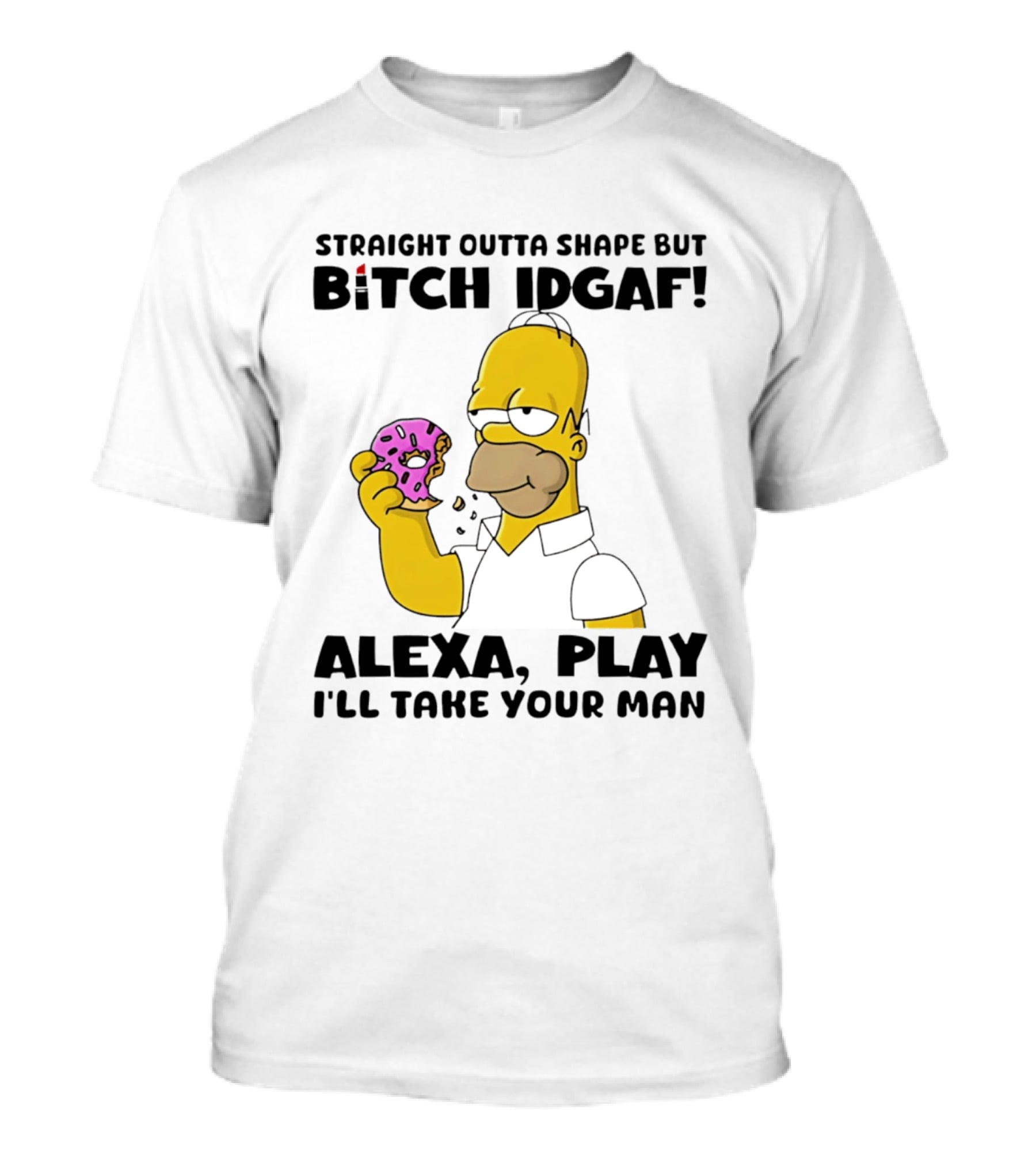 Straight Outta Shape But Bitch IDGAF Alexa Play I'll Take Your Man Donut Guy T-Shirt