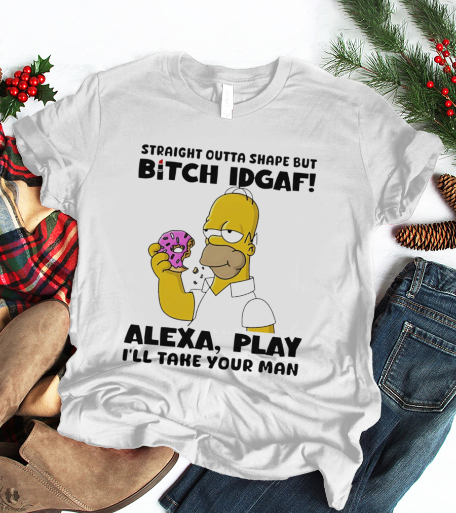 Straight Outta Shape But Bitch IDGAF Alexa Play I'll Take Your Man Donut Guy T-Shirt