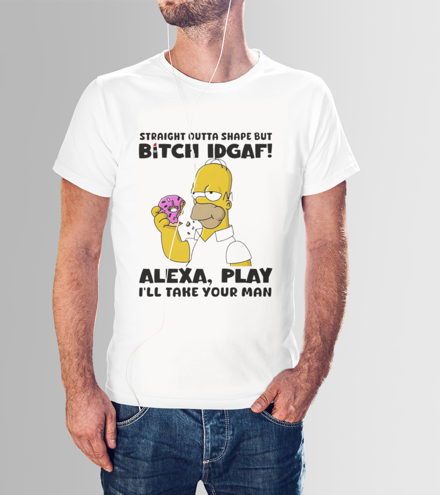 Straight Outta Shape But Bitch IDGAF Alexa Play I'll Take Your Man Donut Guy T-Shirt