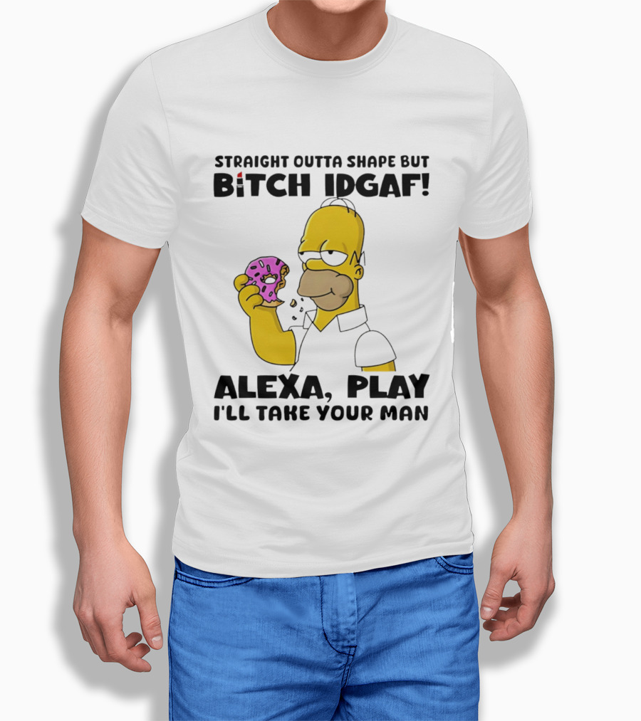 Straight Outta Shape But Bitch IDGAF Alexa Play I'll Take Your Man Donut Guy T-Shirt