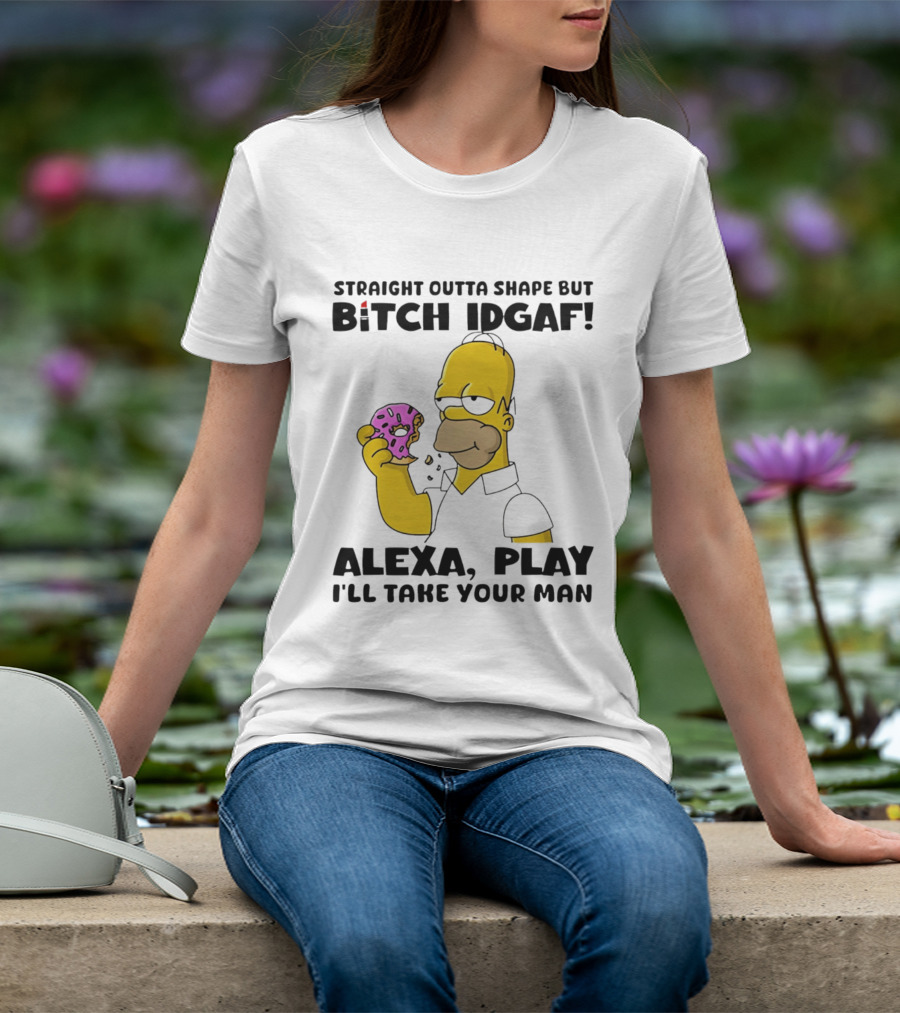 Straight Outta Shape But Bitch IDGAF Alexa Play I'll Take Your Man Donut Guy T-Shirt