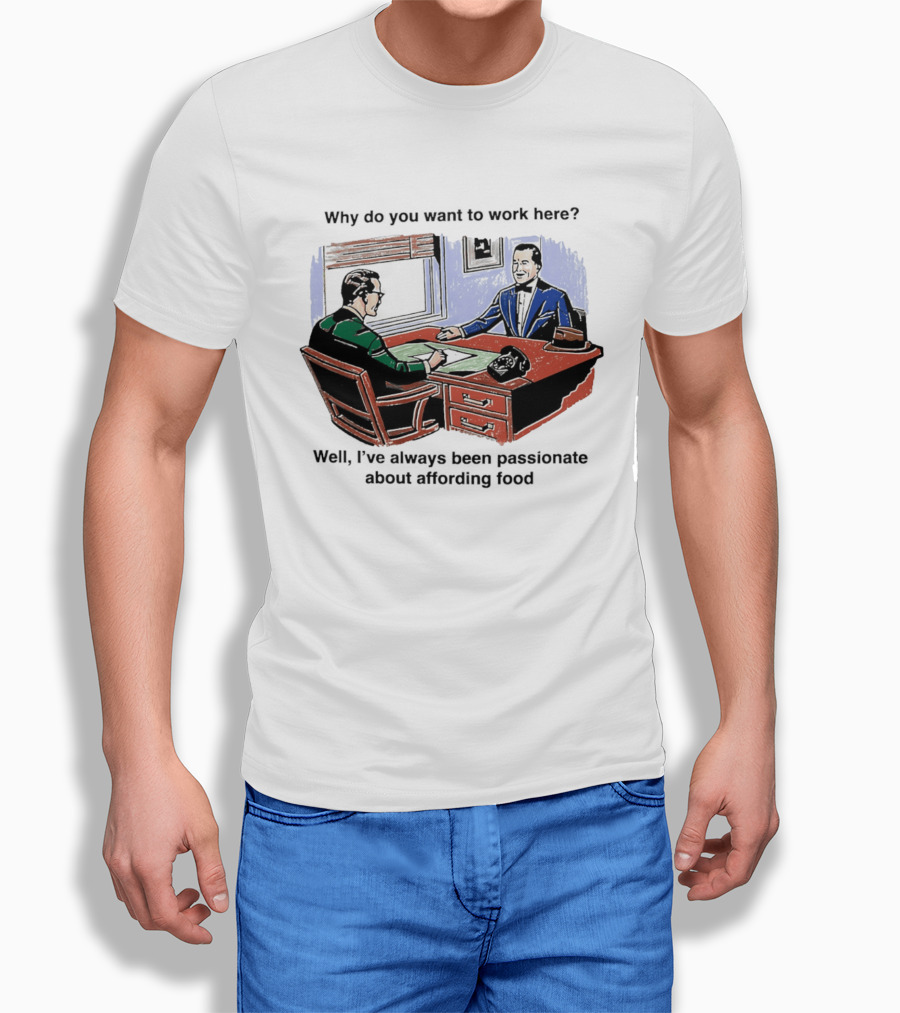 Why Do You Want To Work Here I've Always Been Passionate About Affording Food T-Shirt