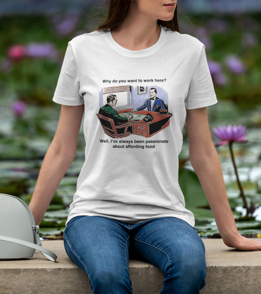 Why Do You Want To Work Here I've Always Been Passionate About Affording Food T-Shirt