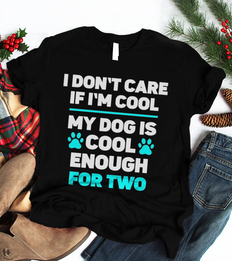 I Don't Care If I'm Cool My Dog Is Cool Enough For Two Paw T-Shirt