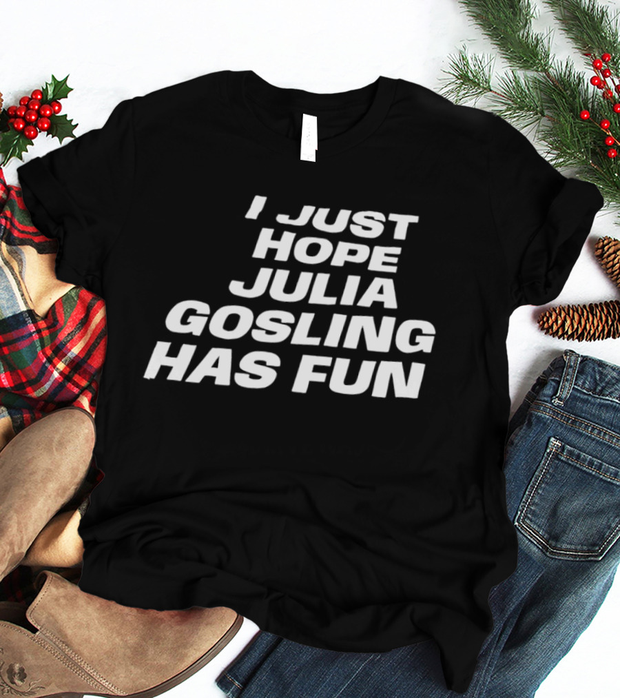 I Just Hope Julia Gosling Has Fun T-Shirt