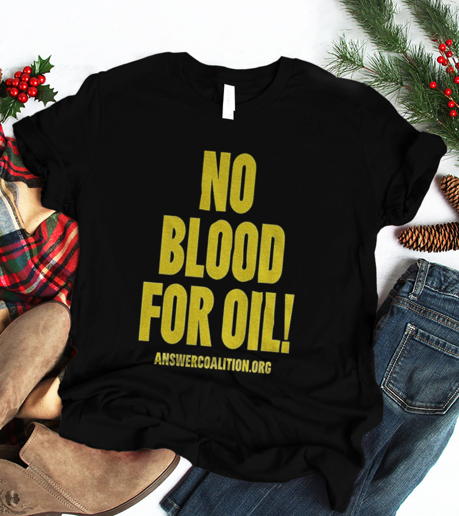 No Blood For Oil Anti War Message Answer Coalition Org Protest T-Shirt