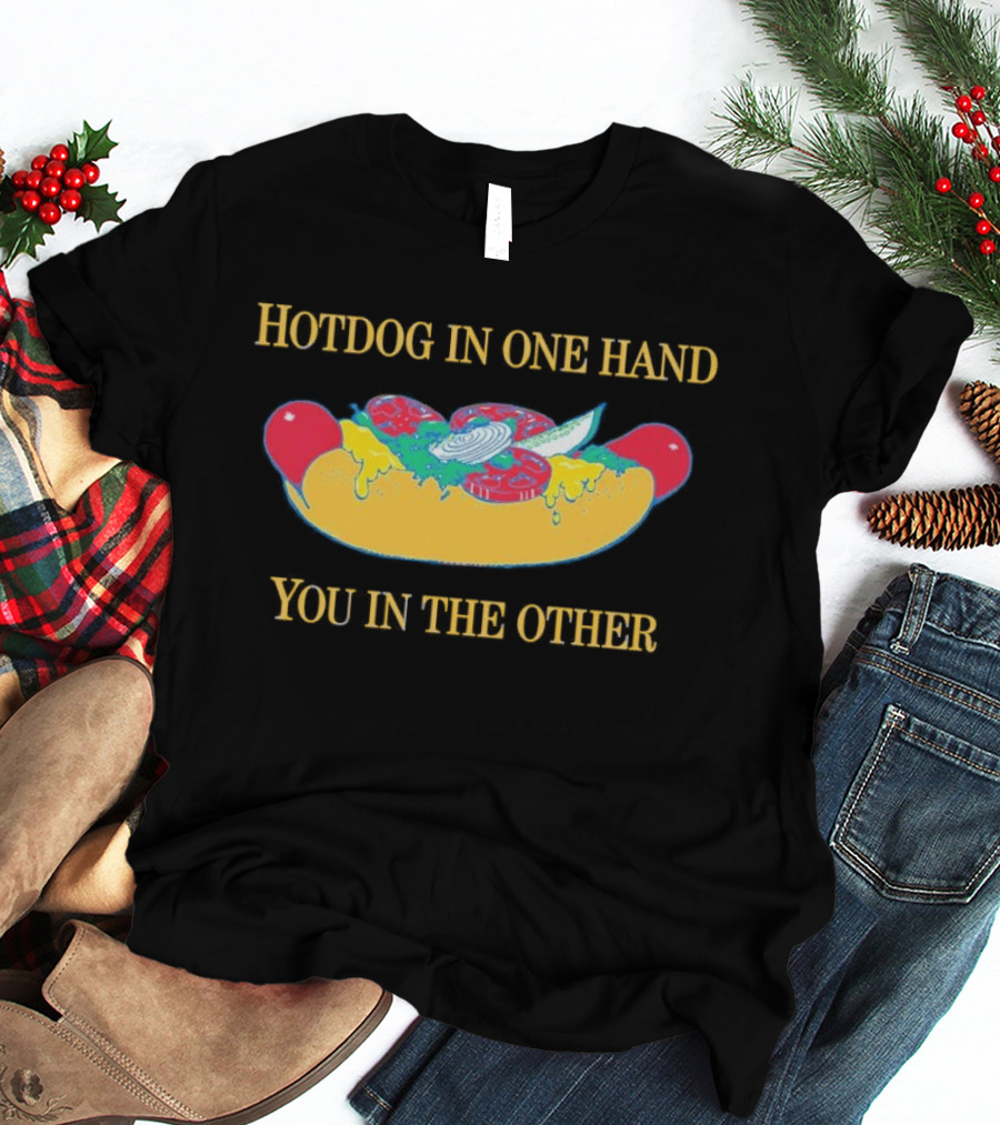 Hotdog In One Hand You In The Other Humorous Food Lover T-Shirt