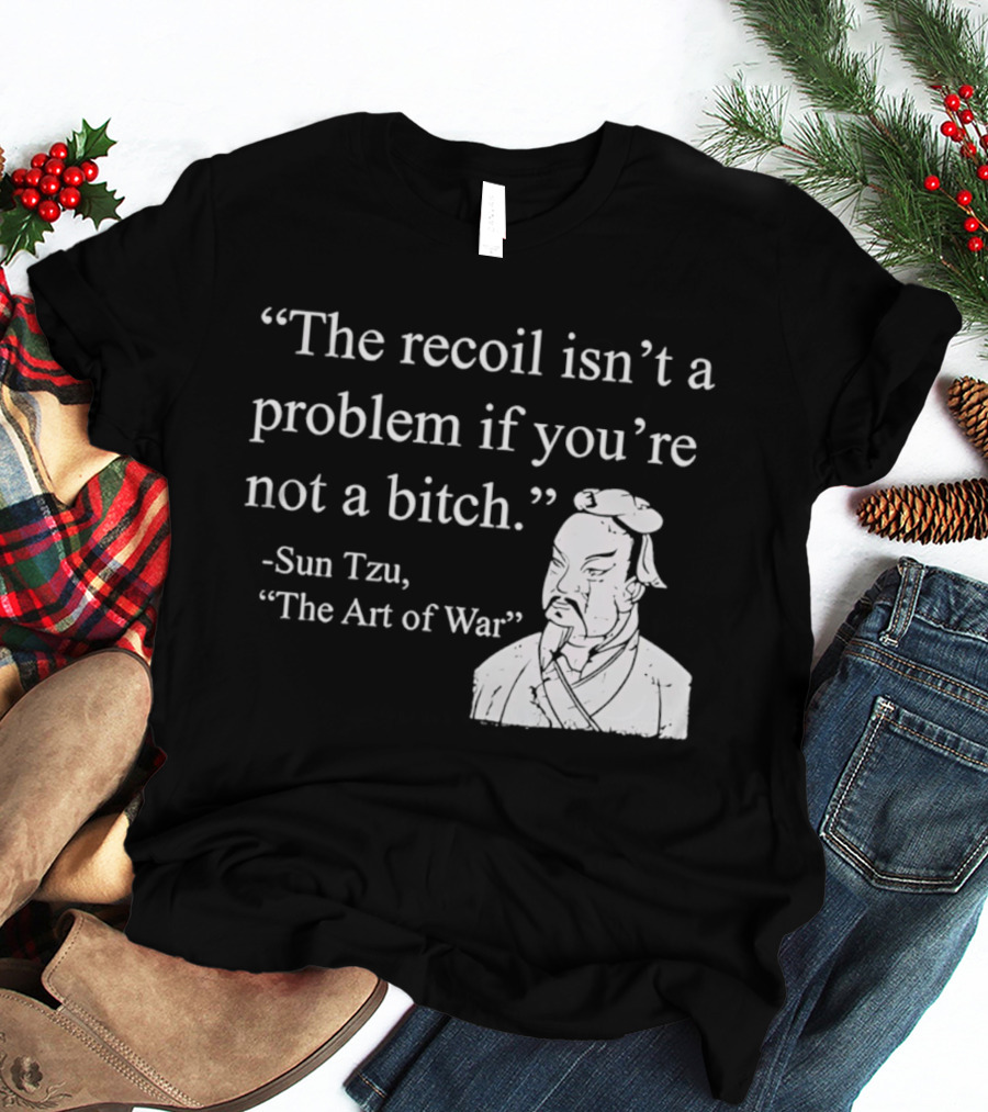 Sun Tzu The Recoil Isn't A Problem If You're Not A Bitch The Art Of War T-Shirt