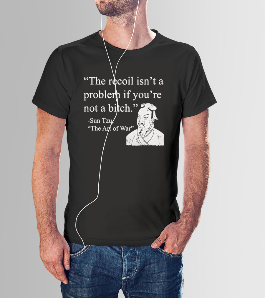 Sun Tzu The Recoil Isn't A Problem If You're Not A Bitch The Art Of War T-Shirt