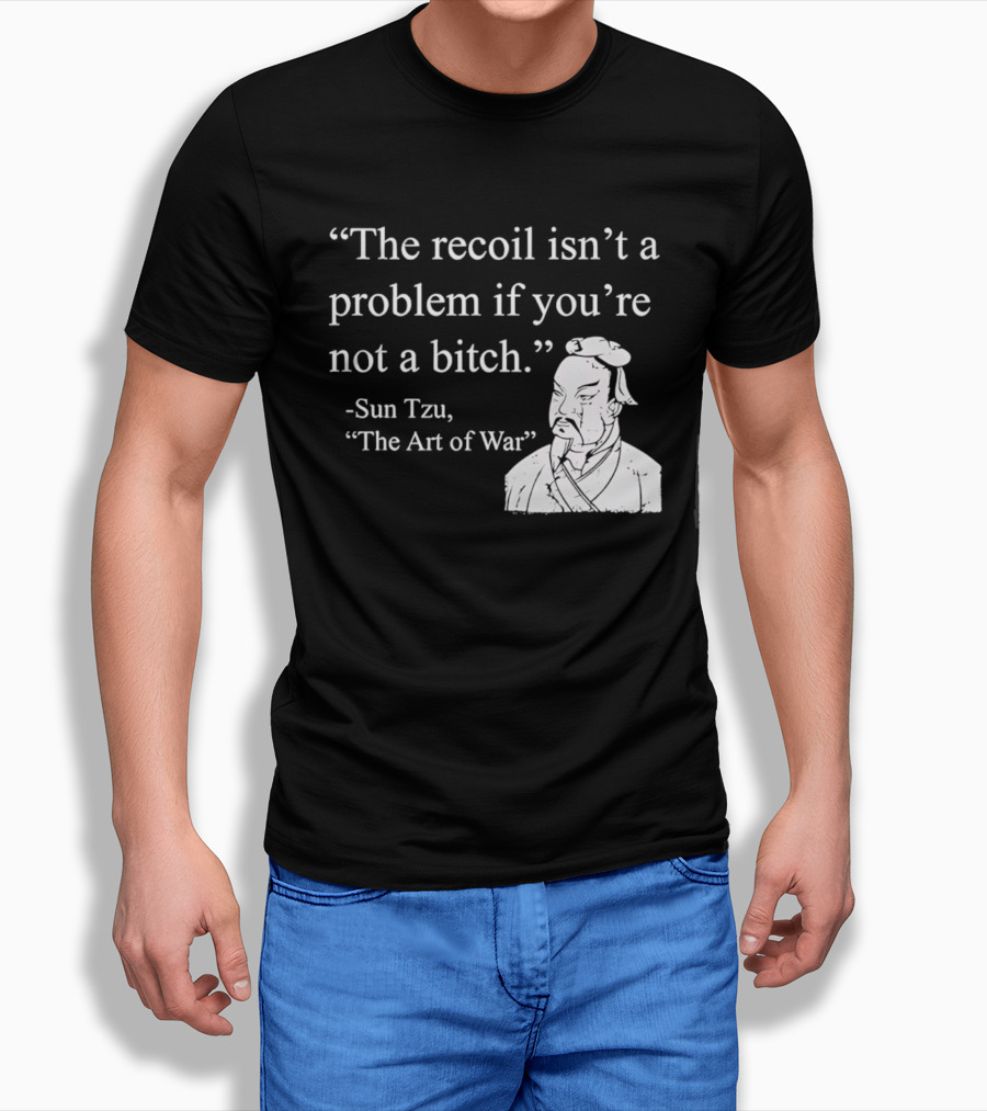 Sun Tzu The Recoil Isn't A Problem If You're Not A Bitch The Art Of War T-Shirt