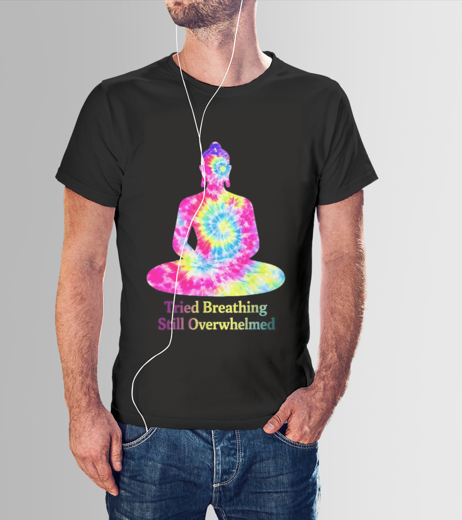Tried Breathing Still Overwhelmed Tie Dye Buddha Meditation T-Shirt