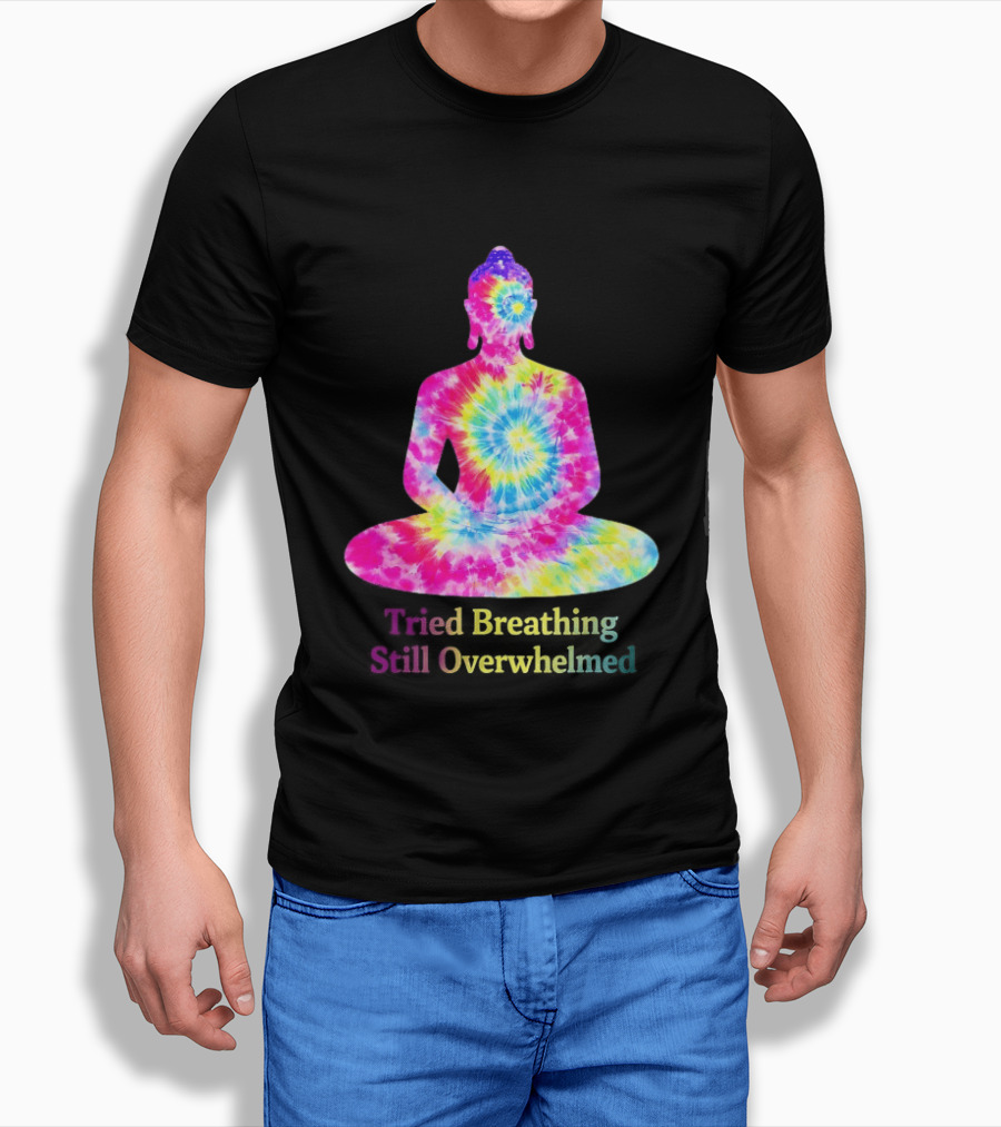 Tried Breathing Still Overwhelmed Tie Dye Buddha Meditation T-Shirt