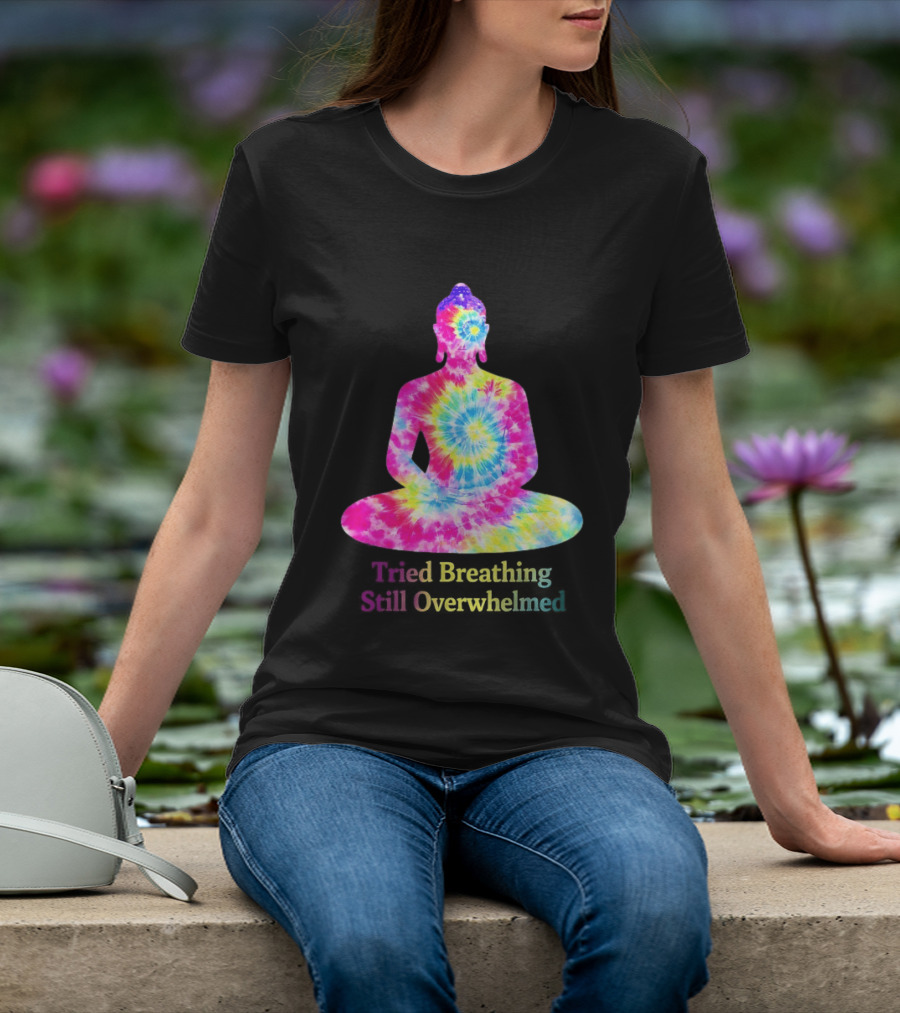 Tried Breathing Still Overwhelmed Tie Dye Buddha Meditation T-Shirt