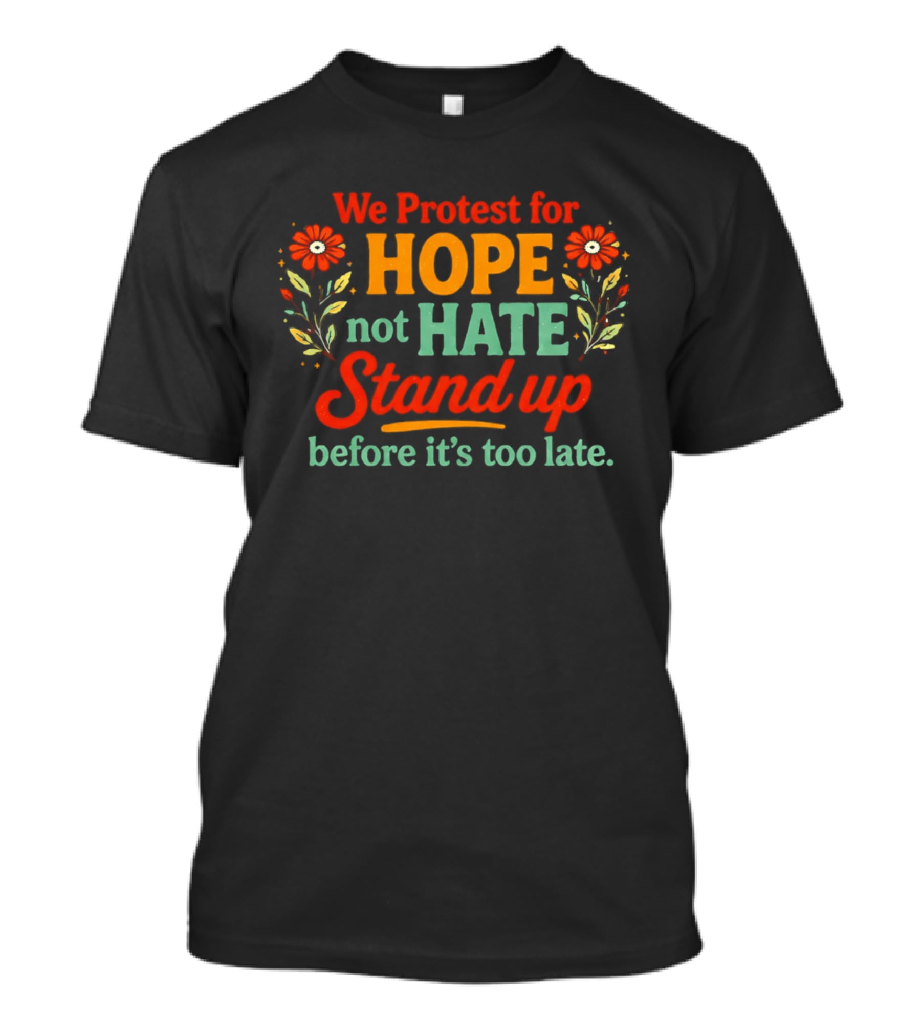 We Protest For Hope Not Hate Stand Up Before It's Too Late Floral Accents T-Shirt