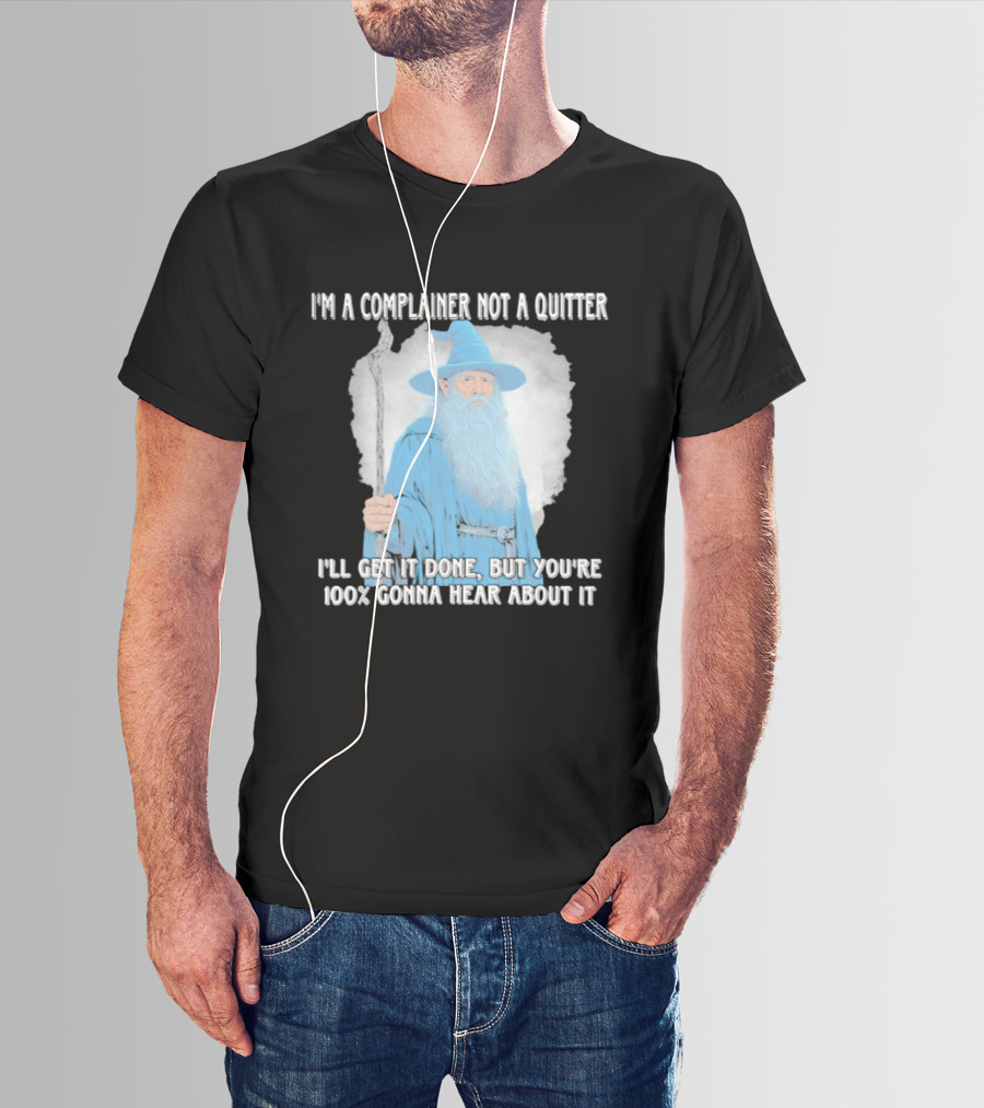 Wizard I'm A Complainer Not A Quitter I'll Get It Done But You're 100% Gonna Hear About It T-Shirt