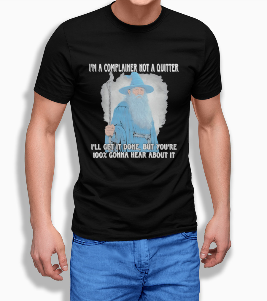 Wizard I'm A Complainer Not A Quitter I'll Get It Done But You're 100% Gonna Hear About It T-Shirt