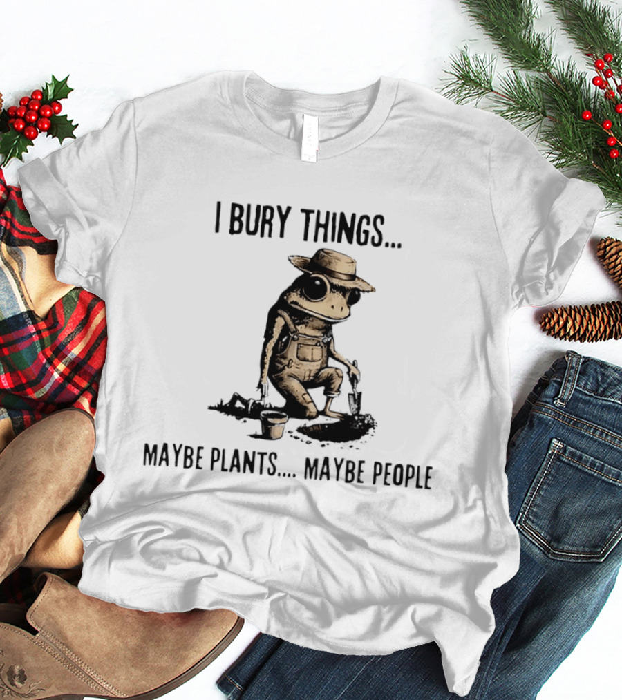 I Bury Things Frog Maybe Plants Maybe People Farmer Humor T-Shirt