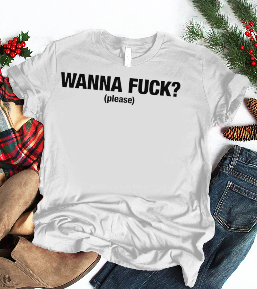 Wanna Fuck Please T-Shirt