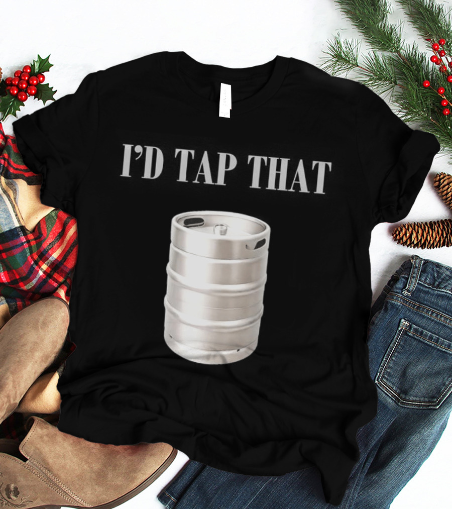 I'd Tap That Beer Kegs Fun Drinking Humor T-Shirt