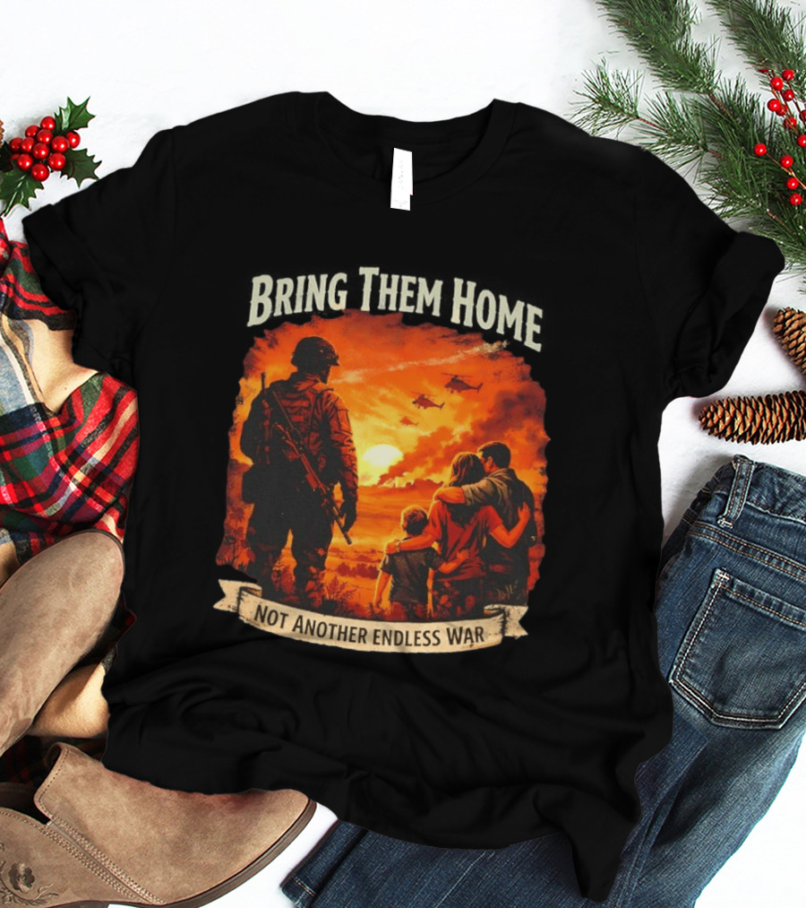 Bring Them Home Soldier Reunion Not Another Endless War Message T-Shirt