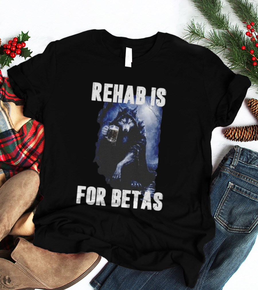 Rehab Is For Betas Werewolf With Beer T-Shirt