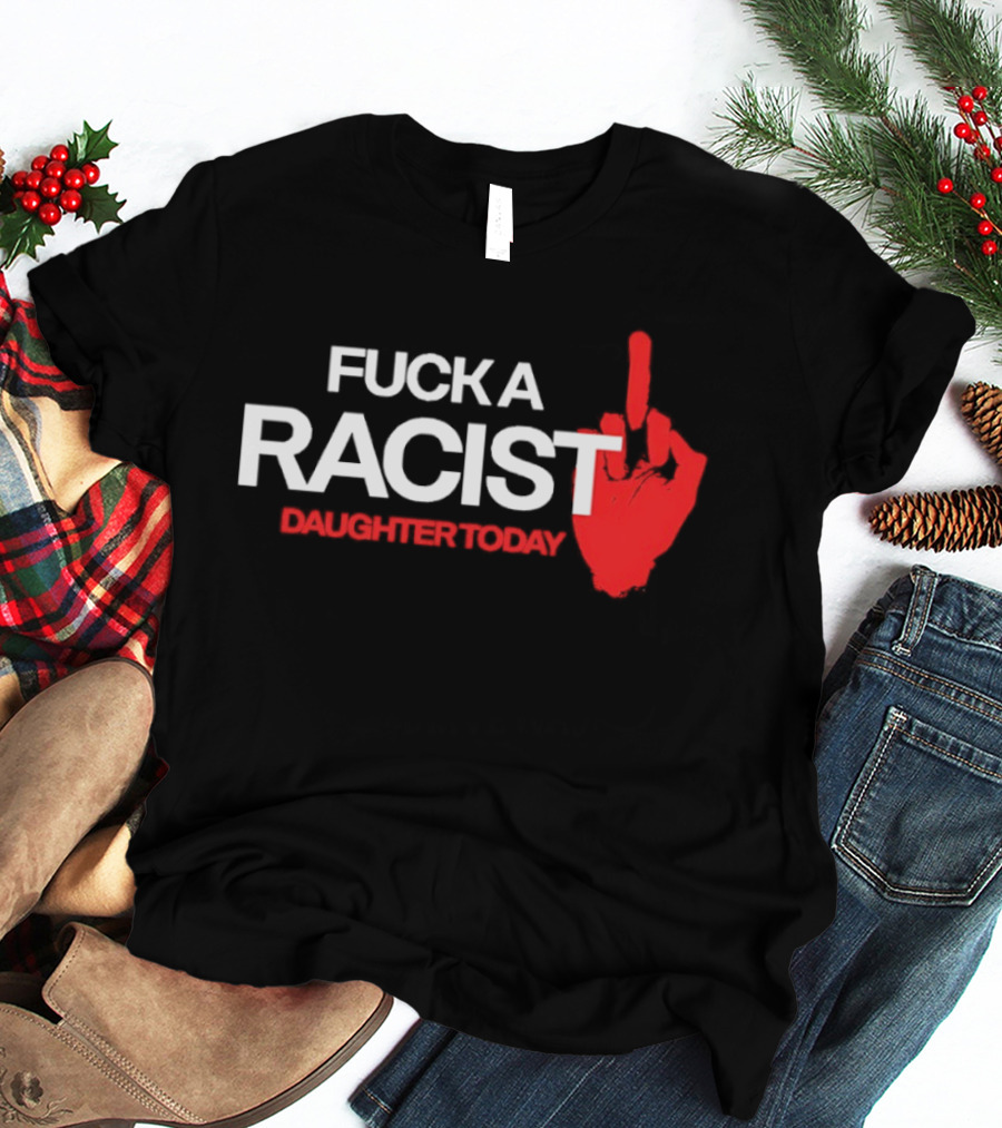 Fck A Racist Daughter Today Middle Finger Gesture T-Shirt