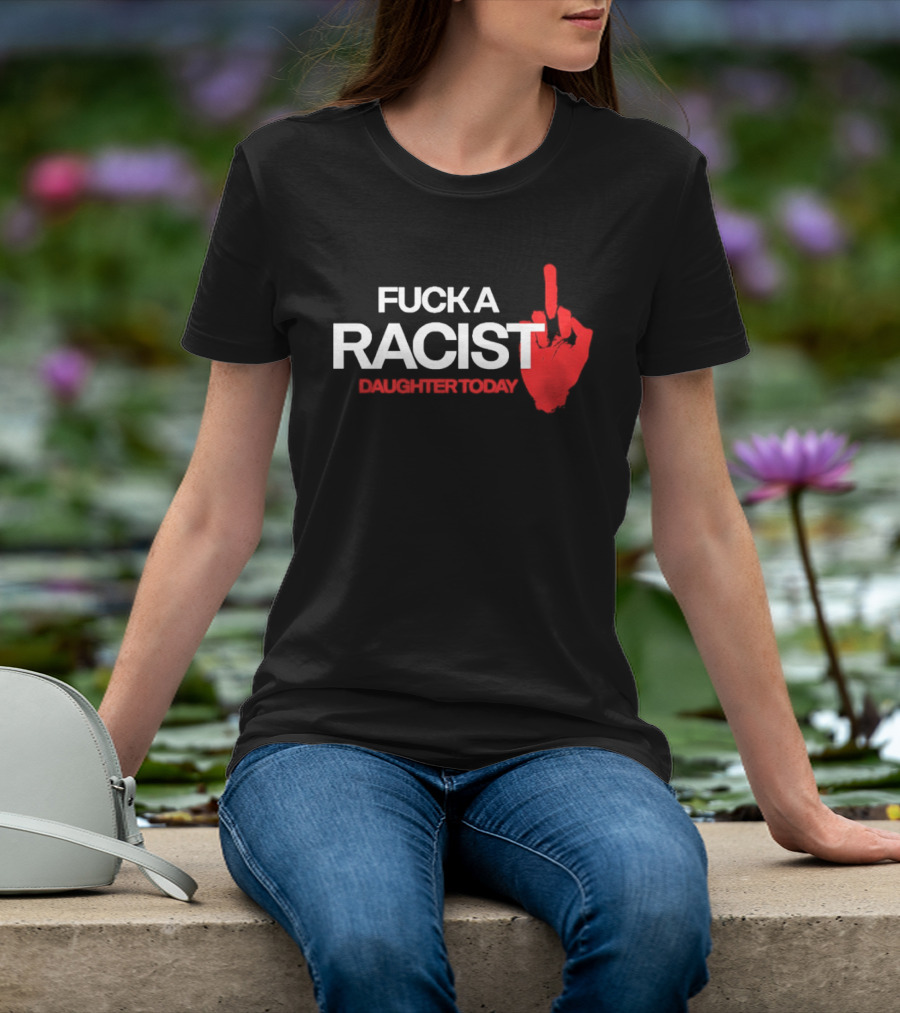 Fck A Racist Daughter Today Middle Finger Gesture T-Shirt