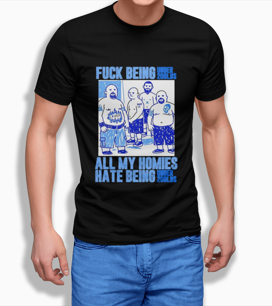 Fuck Being Under 200lbs All My Homies Hate Being Under 200lbs Sketch T-Shirt
