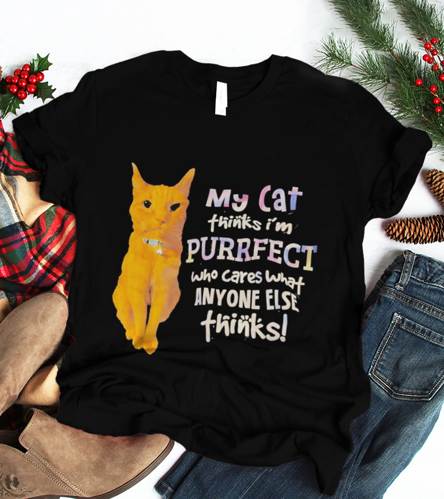 My Cat Thinks I'm Purrfect Who Cares What Anyone Else Thinks T-Shirt