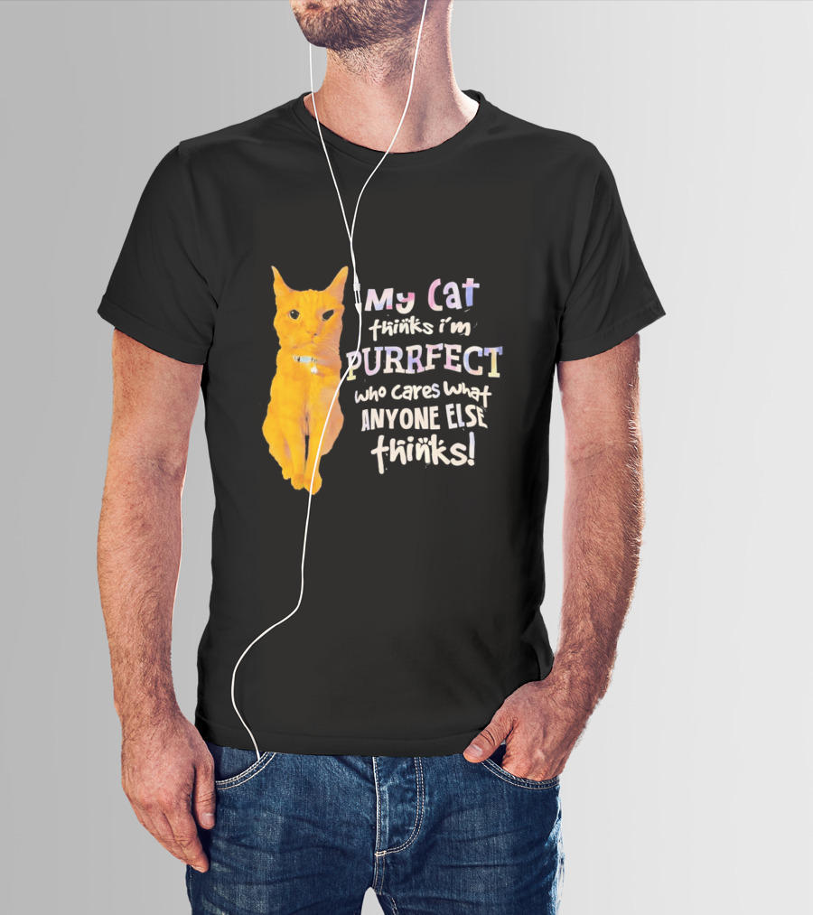 My Cat Thinks I'm Purrfect Who Cares What Anyone Else Thinks T-Shirt